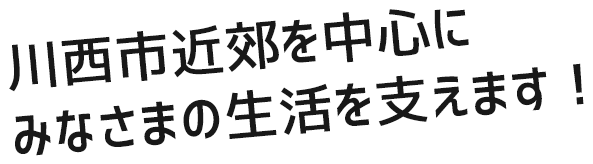 川西市近郊を中心にみなさまの生活を支えます!
